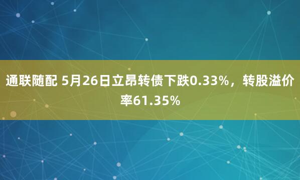 通联随配 5月26日立昂转债下跌0.33%，转股溢价率61.35%