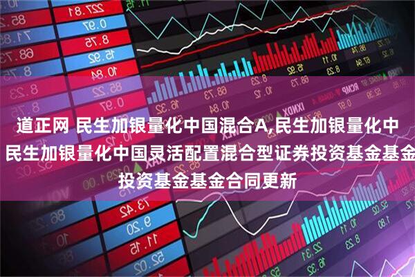 道正网 民生加银量化中国混合A,民生加银量化中国混合C: 民生加银量化中国灵活配置混合型证券投资基金基金合同更新