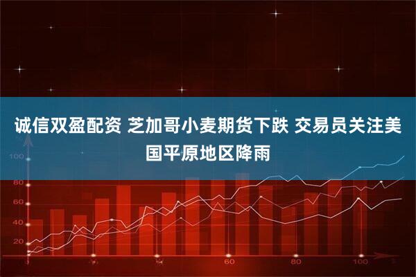 诚信双盈配资 芝加哥小麦期货下跌 交易员关注美国平原地区降雨