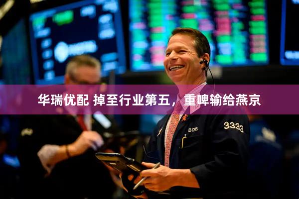 华瑞优配 掉至行业第五，重啤输给燕京