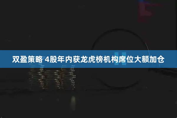 双盈策略 4股年内获龙虎榜机构席位大额加仓