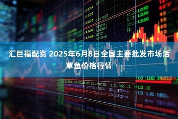 汇巨福配资 2025年6月8日全国主要批发市场活草鱼价格行情