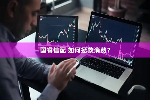 国睿信配 如何拯救消费？