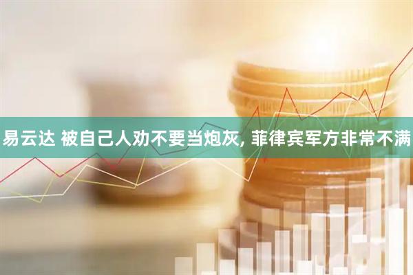 易云达 被自己人劝不要当炮灰, 菲律宾军方非常不满