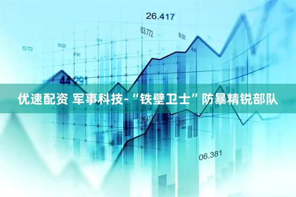 优速配资 军事科技-“铁壁卫士”防暴精锐部队