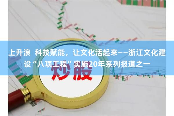 上升浪  科技赋能，让文化活起来——浙江文化建设“八项工程”实施20年系列报道之一