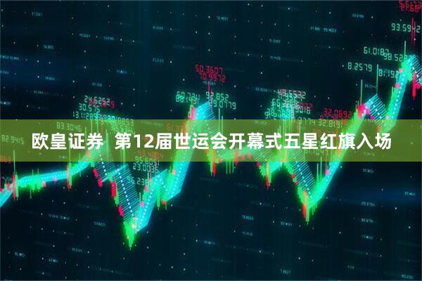 欧皇证券  第12届世运会开幕式五星红旗入场