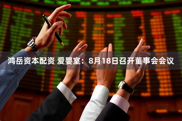 鸿岳资本配资 爱婴室：8月18日召开董事会会议
