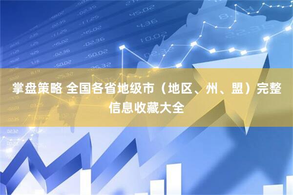 掌盘策略 全国各省地级市（地区、州、盟）完整信息收藏大全