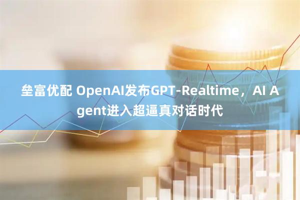 垒富优配 OpenAI发布GPT-Realtime，AI Agent进入超逼真对话时代