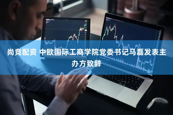尚竞配资 中欧国际工商学院党委书记马磊发表主办方致辞