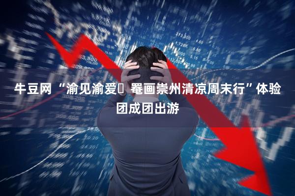 牛豆网 “渝见渝爱・罨画崇州清凉周末行”体验团成团出游