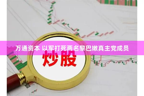 万通资本 以军打死两名黎巴嫩真主党成员